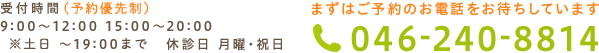 予約制 受付時間 9:00～12:00 15:00～20:00 土日午後 15:00～19:00 休診日 月曜・祝日 まずはご予約のお電話をお待ちしています tel:046-240-8814